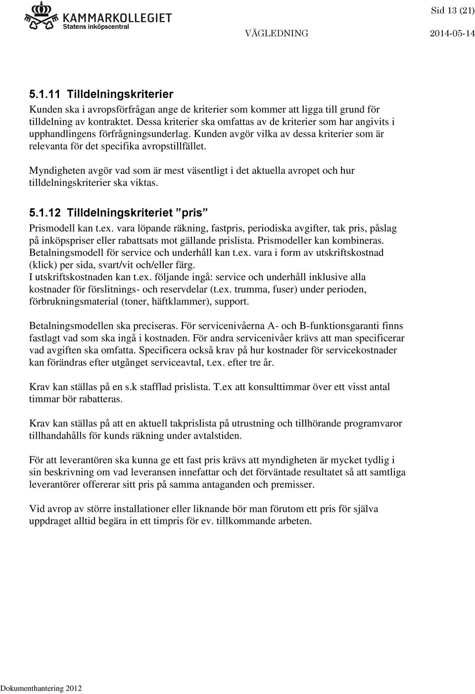 Myndigheten avgör vad som är mest väsentligt i det aktuella avropet och hur tilldelningskriterier ska viktas. 5.1.12 Tilldelningskriteriet pris Prismodell kan t.ex.