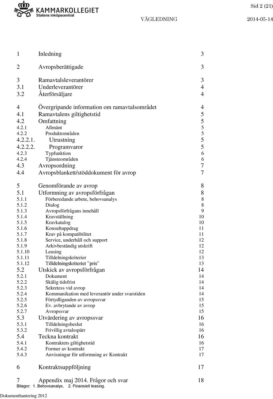 4 Avropsblankett/stöddokument för avrop 7 5 Genomförande av avrop 8 5.1 Utformning av avropsförfrågan 8 5.1.1 Förberedande arbete, behovsanalys 8 5.1.2 Dialog 8 5.1.3 Avropsförfrågans innehåll 9 5.1.4 Kravställning 10 5.