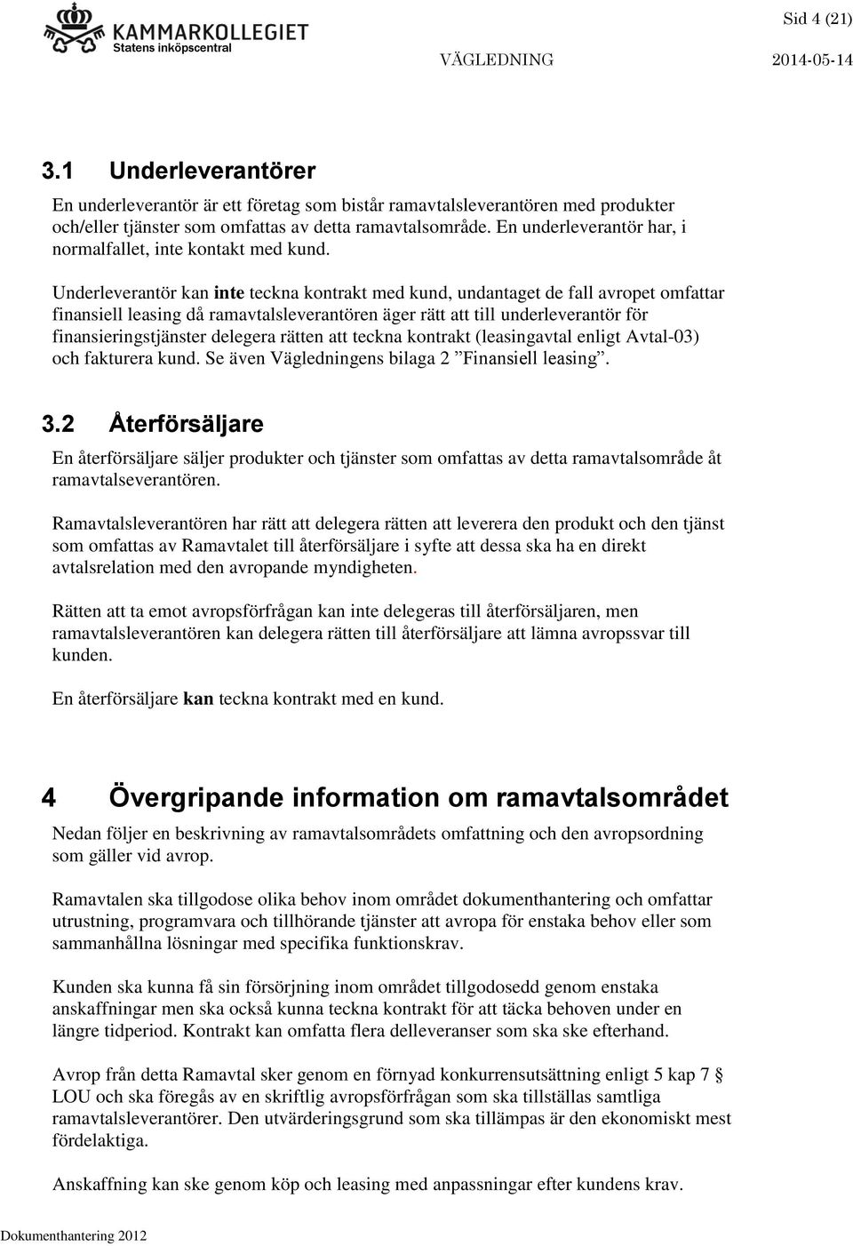 Underleverantör kan inte teckna kontrakt med kund, undantaget de fall avropet omfattar finansiell leasing då ramavtalsleverantören äger rätt att till underleverantör för finansieringstjänster