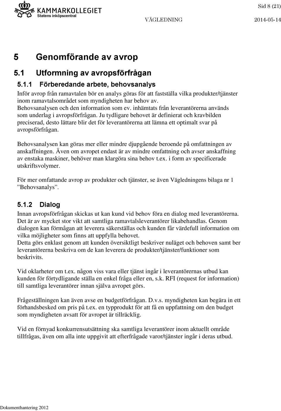 Ju tydligare behovet är definierat och kravbilden preciserad, desto lättare blir det för leverantörerna att lämna ett optimalt svar på avropsförfrågan.