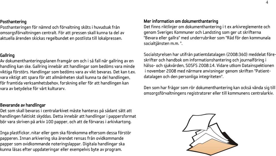 Gallring Av dokumenthanteringsplanen framgår om och i så fall när gallring av en handling kan ske. Gallring innebär att handlingar som bedöms vara minde viktiga förstörs.