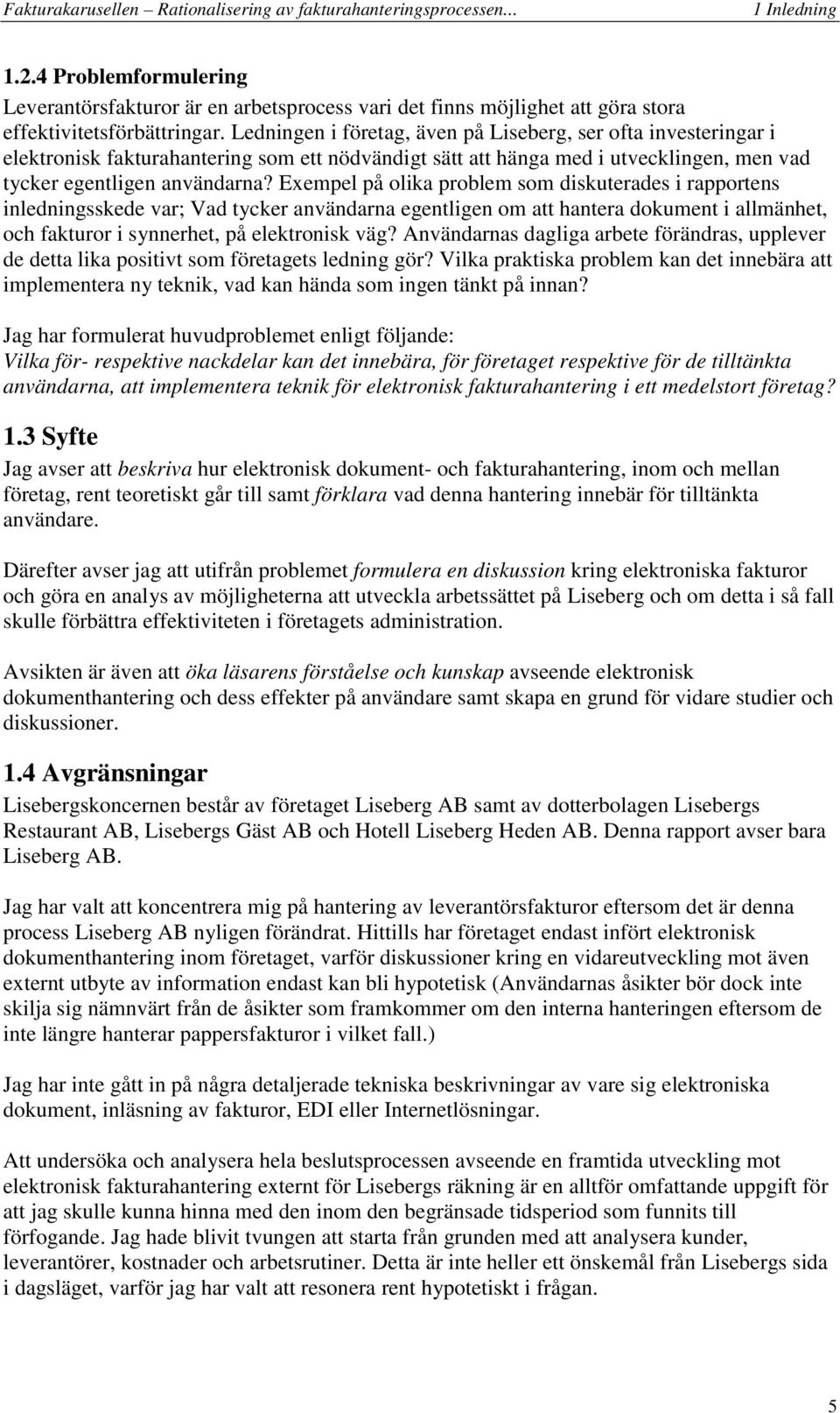 Exempel på olika problem som diskuterades i rapportens inledningsskede var; Vad tycker användarna egentligen om att hantera dokument i allmänhet, och fakturor i synnerhet, på elektronisk väg?