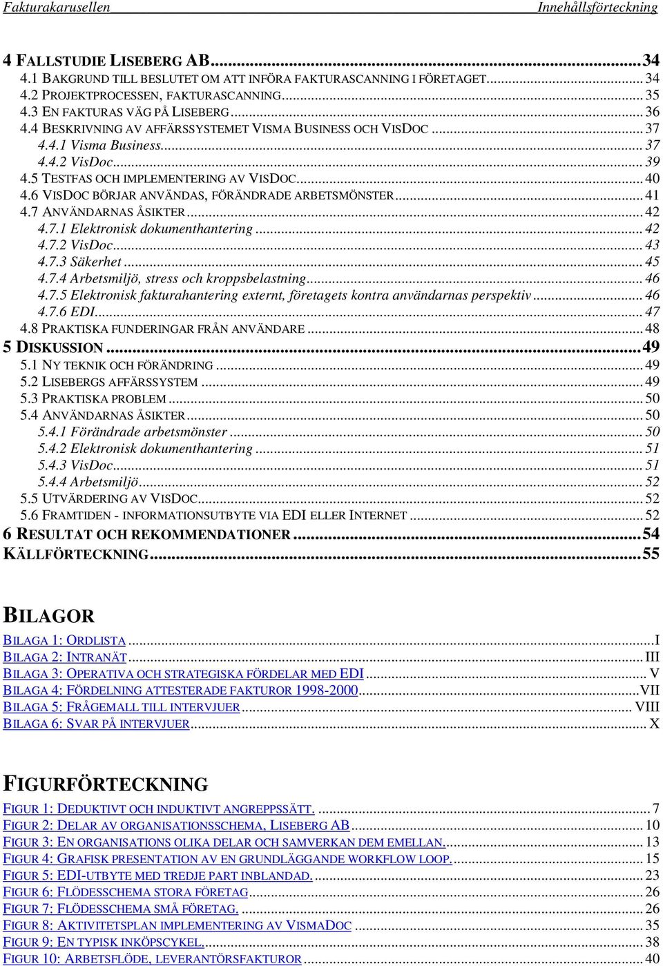 6 VISDOC BÖRJAR ANVÄNDAS, FÖRÄNDRADE ARBETSMÖNSTER... 41 4.7 ANVÄNDARNAS ÅSIKTER... 42 4.7.1 Elektronisk dokumenthantering... 42 4.7.2 VisDoc... 43 4.7.3 Säkerhet... 45 4.7.4 Arbetsmiljö, stress och kroppsbelastning.