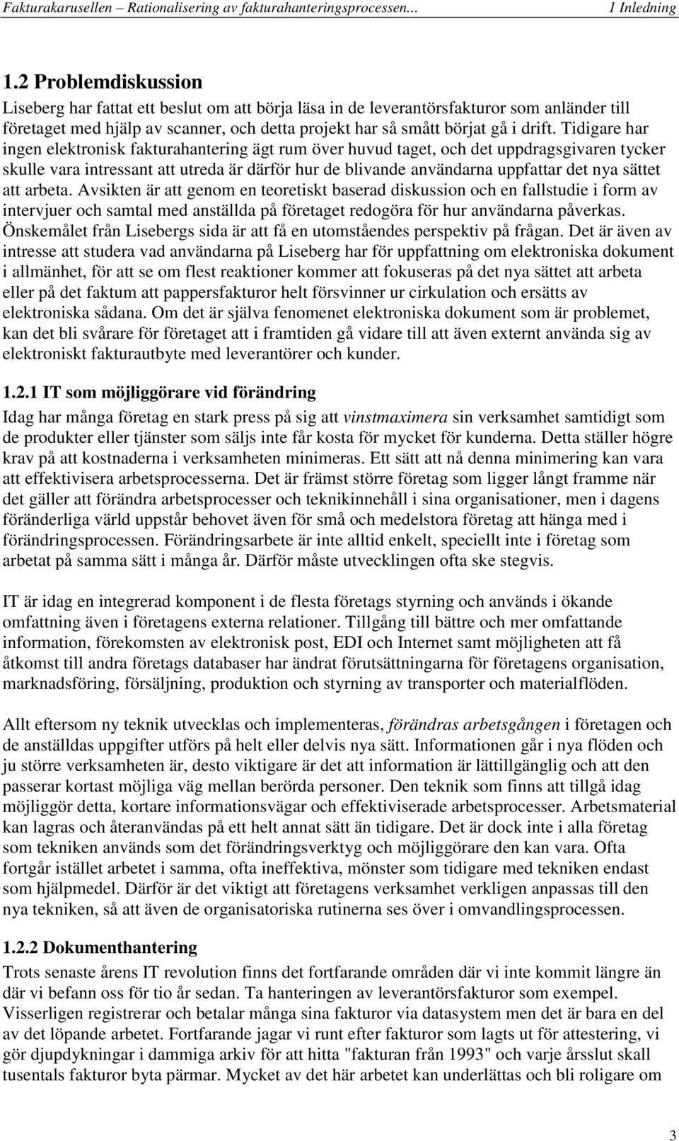 Tidigare har ingen elektronisk fakturahantering ägt rum över huvud taget, och det uppdragsgivaren tycker skulle vara intressant att utreda är därför hur de blivande användarna uppfattar det nya