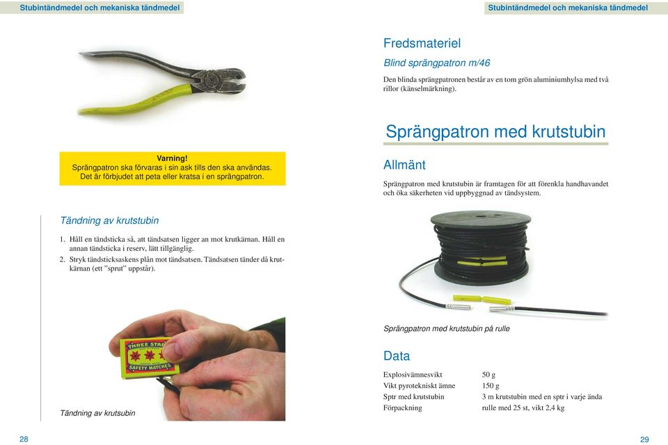 Allmänt Sprängpatron med krutstubin är framtagen för att förenkla handhavandet och öka säkerheten vid uppbyggnad av tändsystem. Tändning av krutstubin 1.