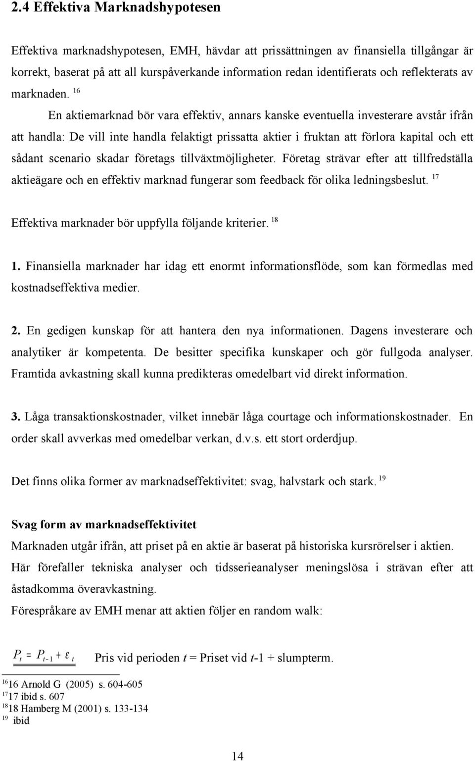 16 En aktiemarknad bör vara effektiv, annars kanske eventuella investerare avstår ifrån att handla: De vill inte handla felaktigt prissatta aktier i fruktan att förlora kapital och ett sådant