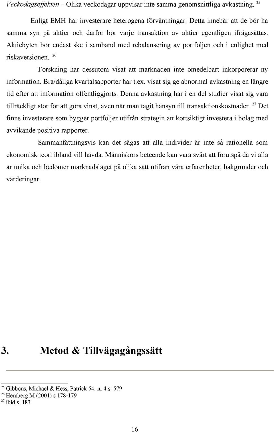 Aktiebyten bör endast ske i samband med rebalansering av portföljen och i enlighet med riskaversionen. 26 Forskning har dessutom visat att marknaden inte omedelbart inkorporerar ny information.