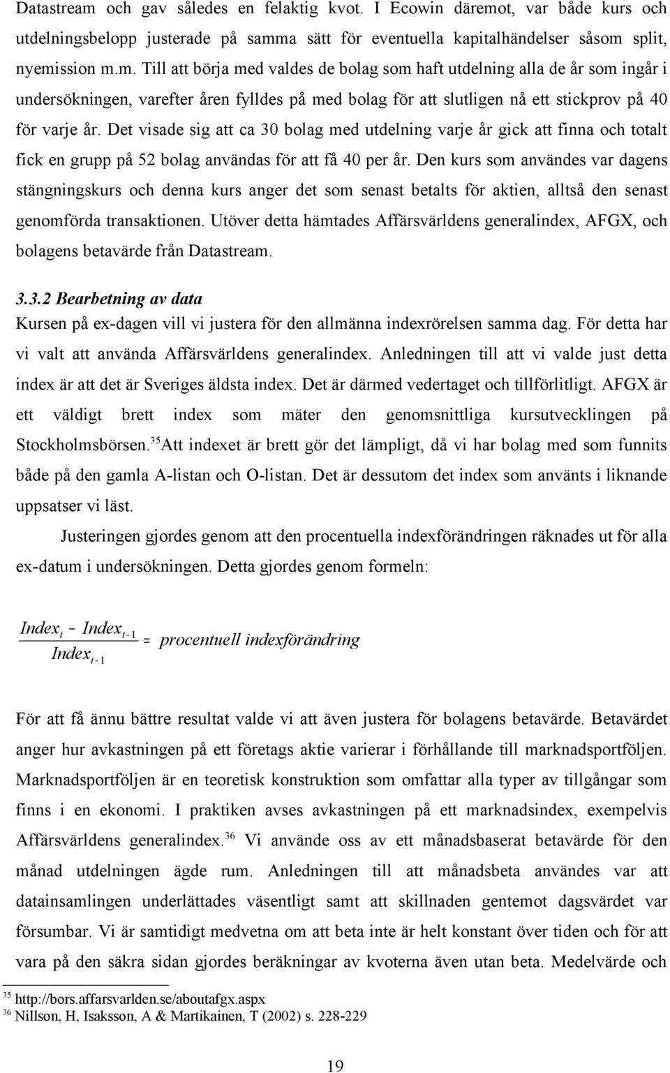 Den kurs som användes var dagens stängningskurs och denna kurs anger det som senast betalts för aktien, alltså den senast genomförda transaktionen.