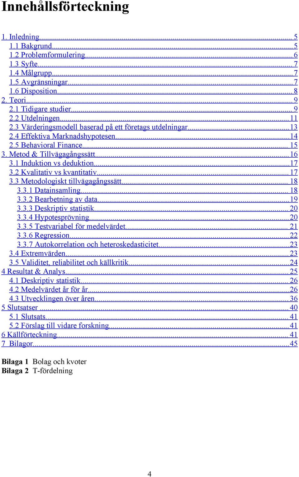 2 Kvalitativ vs kvantitativ... 17 3.3 Metodologiskt tillvägagångssätt... 18 3.3.1 Datainsamling... 18 3.3.2 Bearbetning av data...19 3.3.3 Deskriptiv statistik... 20 3.3.4 Hypotesprövning...20 3.3.5 Testvariabel för medelvärdet.