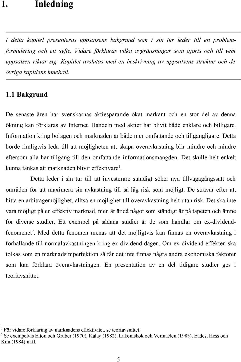 1 Bakgrund De senaste åren har svenskarnas aktiesparande ökat markant och en stor del av denna ökning kan förklaras av Internet. Handeln med aktier har blivit både enklare och billigare.