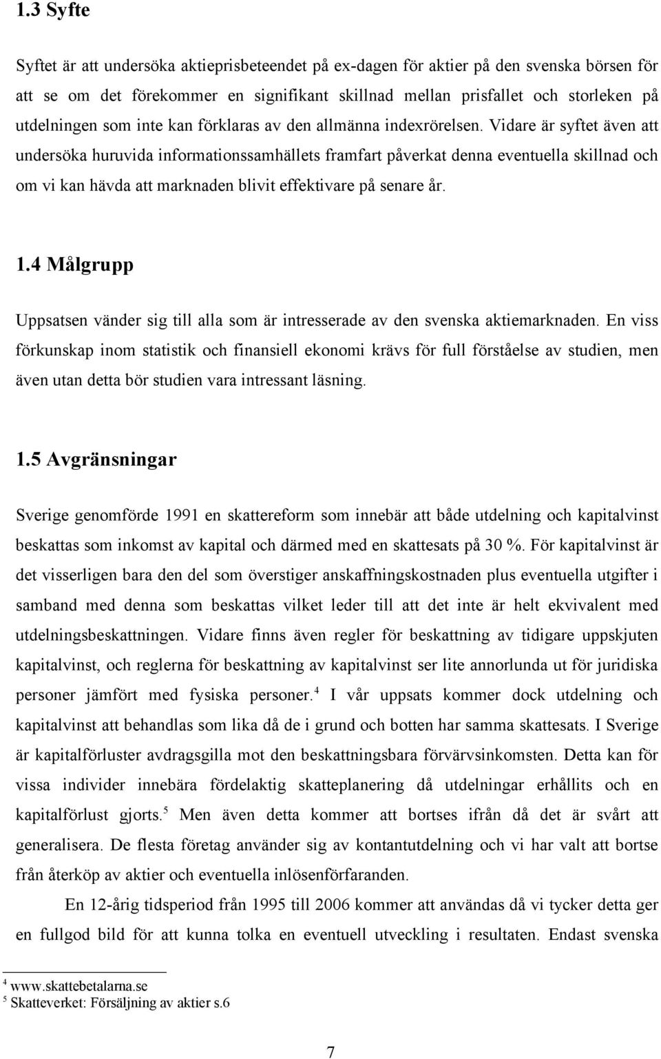 Vidare är syftet även att undersöka huruvida informationssamhällets framfart påverkat denna eventuella skillnad och om vi kan hävda att marknaden blivit effektivare på senare år. 1.