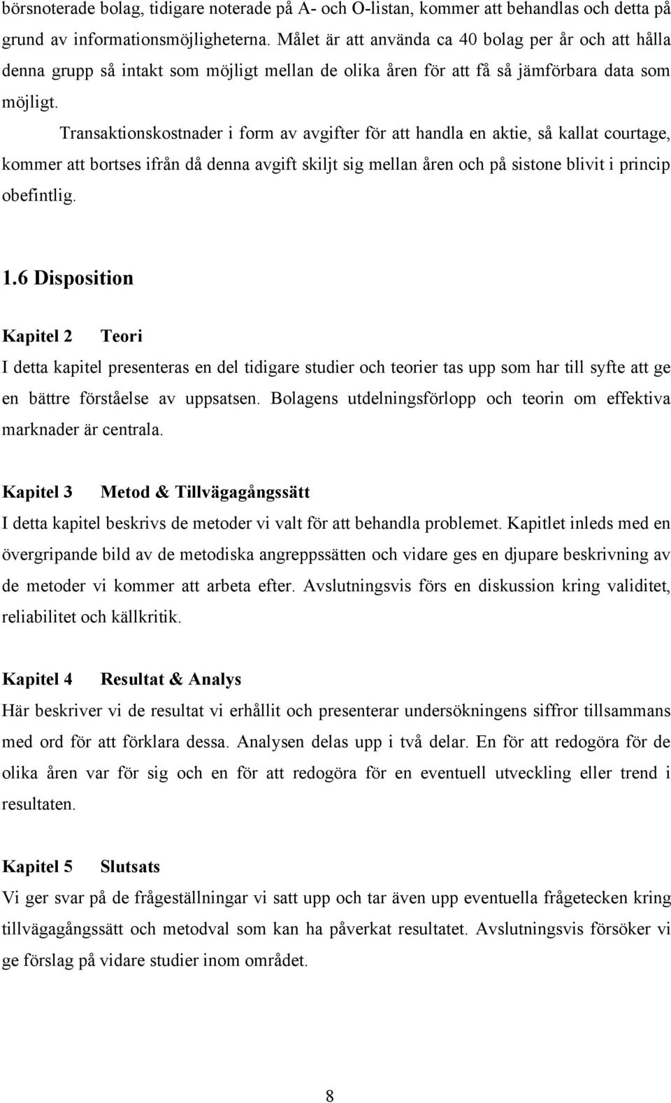 Transaktionskostnader i form av avgifter för att handla en aktie, så kallat courtage, kommer att bortses ifrån då denna avgift skiljt sig mellan åren och på sistone blivit i princip obefintlig. 1.