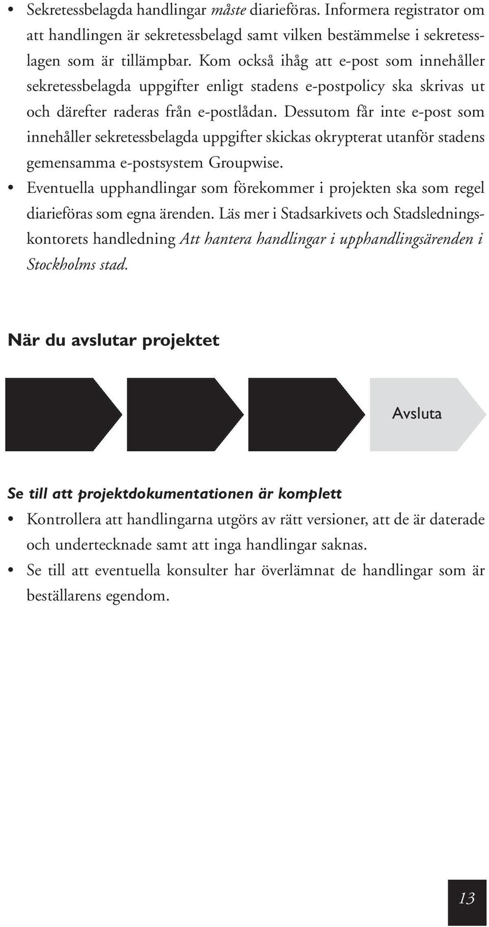 Dessutom får inte e-post som innehåller sekretessbelagda uppgifter skickas okrypterat utanför stadens gemensamma e-postsystem Groupwise.