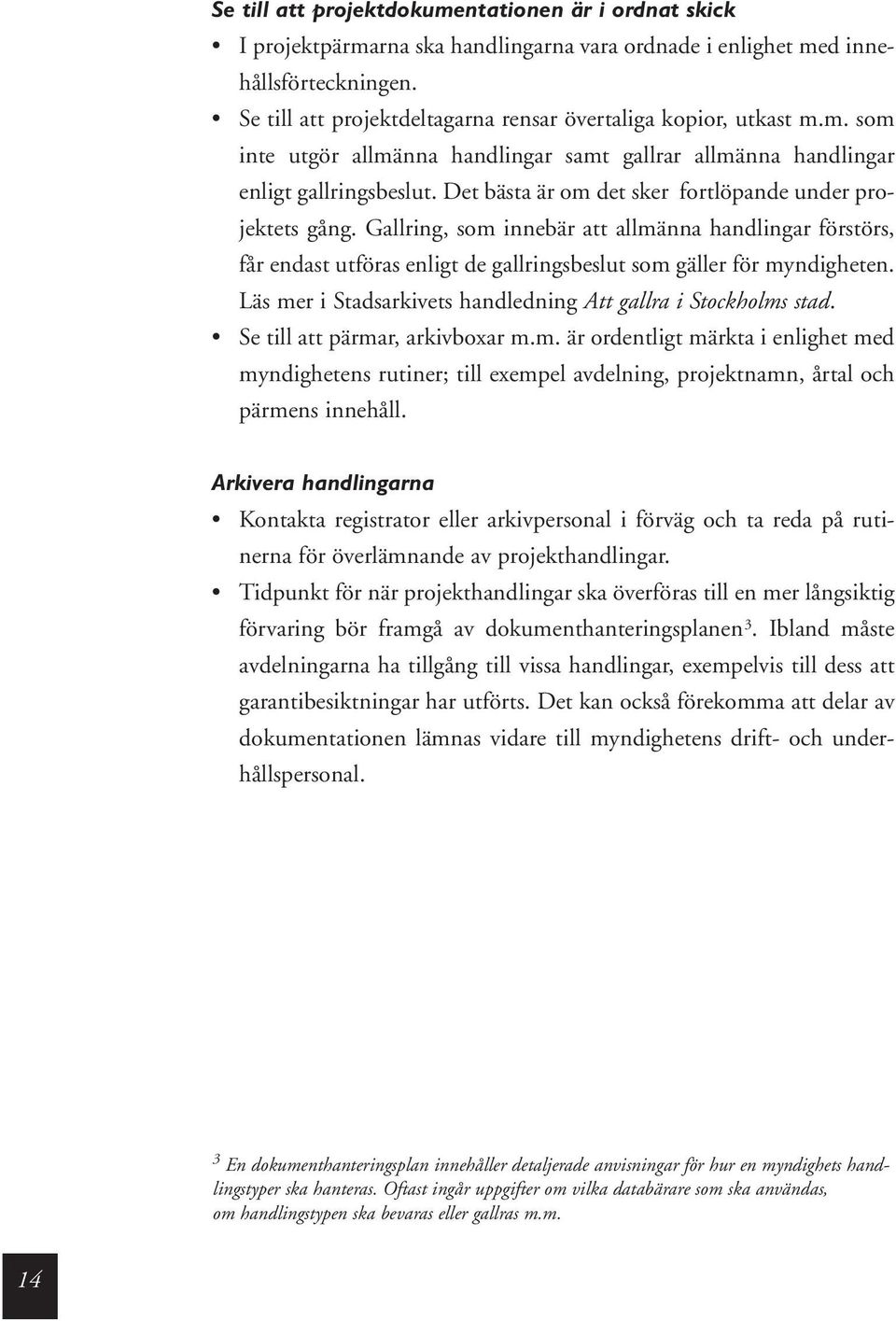 Det bästa är om det sker fortlöpande under projektets gång. Gallring, som innebär att allmänna handlingar förstörs, får endast utföras enligt de gallringsbeslut som gäller för myndigheten.