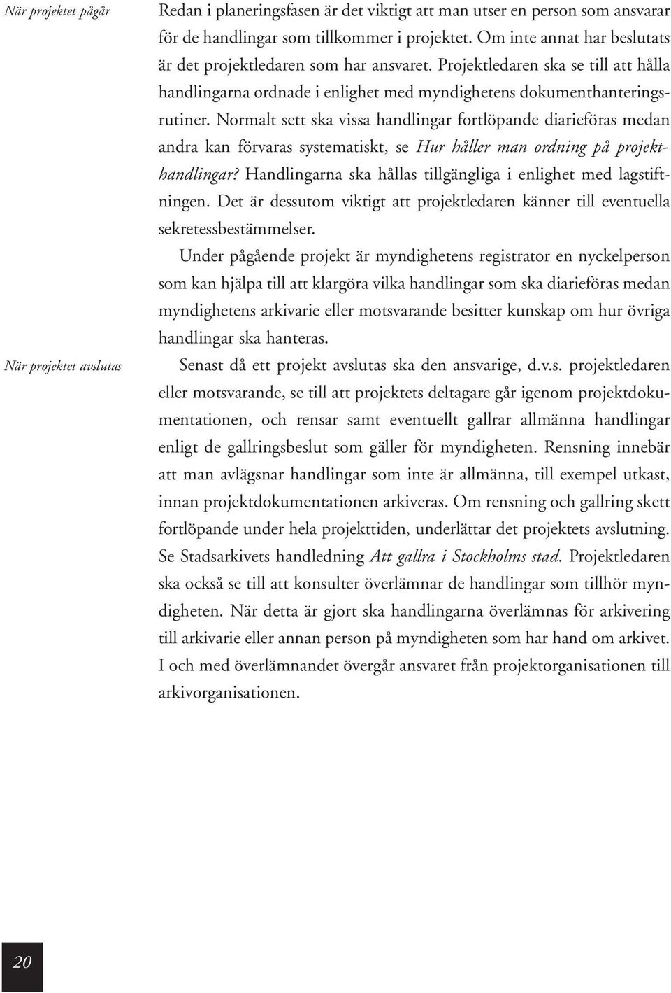 Normalt sett ska vissa handlingar fortlöpande diarieföras medan andra kan förvaras systematiskt, se Hur håller man ordning på projekthandlingar?