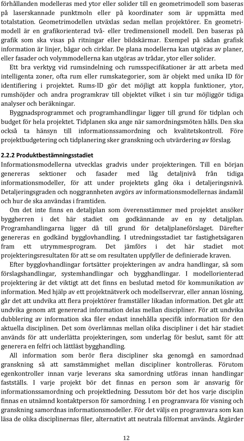 Exempel på sådan grafisk information är linjer, bågar cirklar. De plana modellerna kan utgöras av planer, eller fasader volymmodellerna kan utgöras av trådar, ytor eller solider.