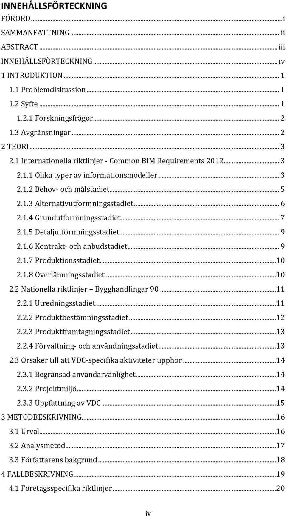 .. 7 2.1.5 Detaljutformningsstadiet... 9 2.1.6 Kontrakt- anbudstadiet... 9 2.1.7 Produktionsstadiet...10 2.1.8 Överlämningsstadiet...10 2.2 Nationella riktlinjer Bygghandlingar 90...11 2.2.1 Utredningsstadiet.