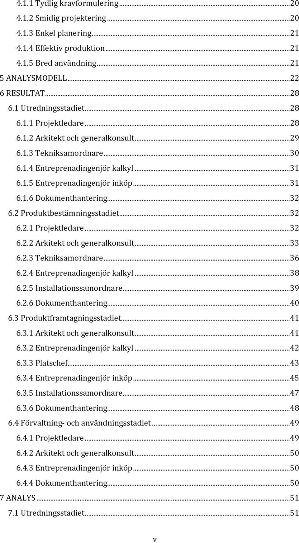 ..32 6.2 Produktbestämningsstadiet...32 6.2.1 Projektledare...32 6.2.2 Arkitekt generalkonsult...33 6.2.3 Tekniksamordnare...36 6.2.4 Entreprenadingenjör kalkyl...38 6.2.5 Installationssamordnare.