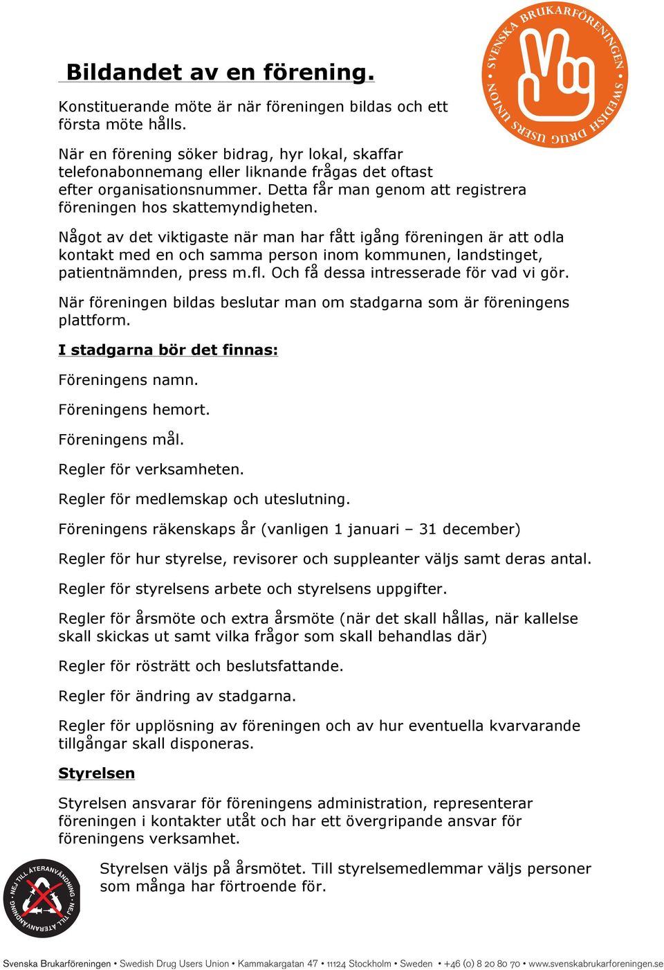 Något av det viktigaste när man har fått igång föreningen är att odla kontakt med en och samma person inom kommunen, landstinget, patientnämnden, press m.fl. Och få dessa intresserade för vad vi gör.