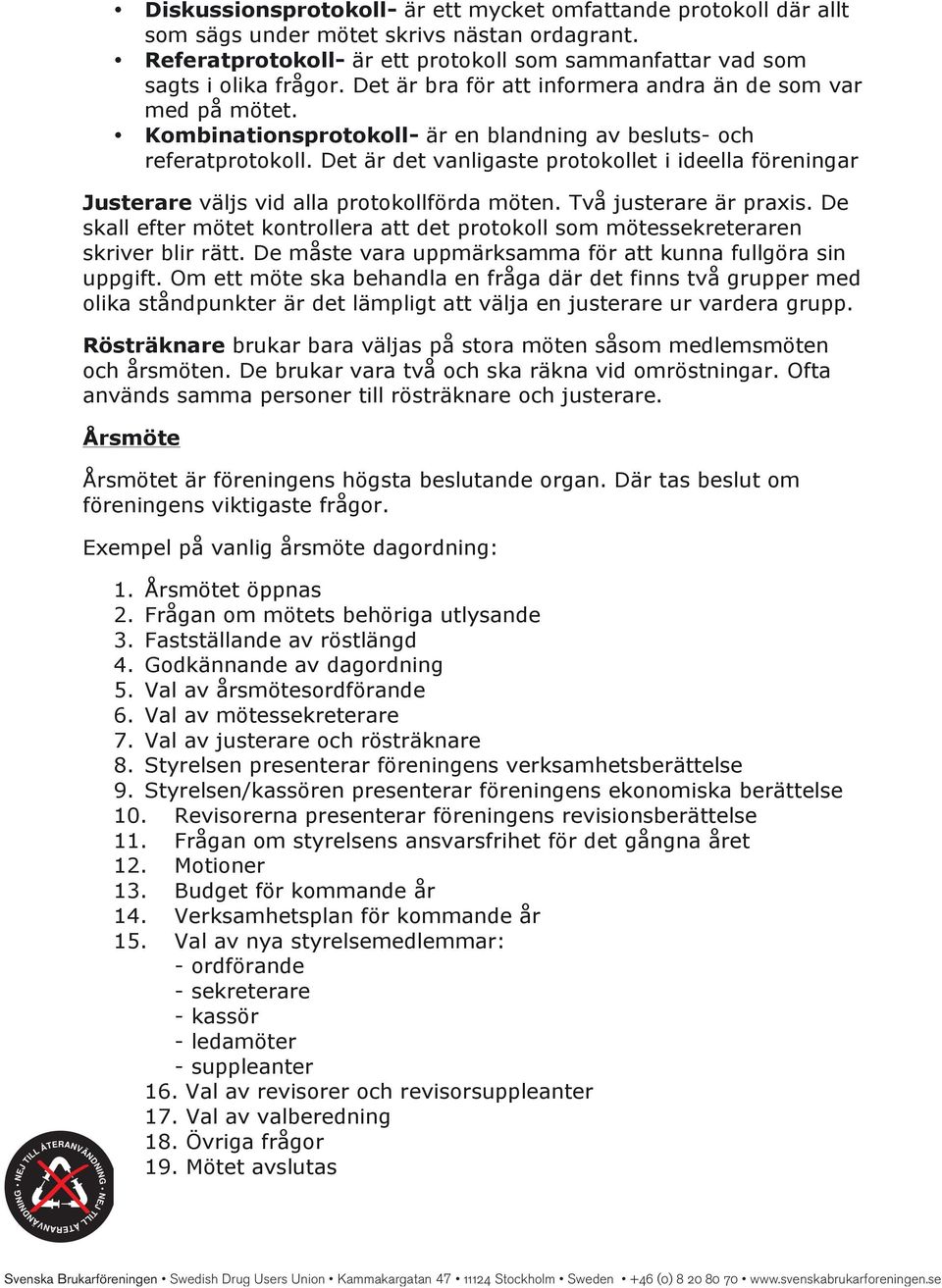 Det är det vanligaste protokollet i ideella föreningar Justerare väljs vid alla protokollförda möten. Två justerare är praxis.