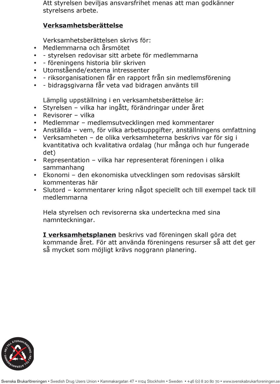 intressenter - riksorganisationen får en rapport från sin medlemsförening - bidragsgivarna får veta vad bidragen använts till Lämplig uppställning i en verksamhetsberättelse är: Styrelsen vilka har