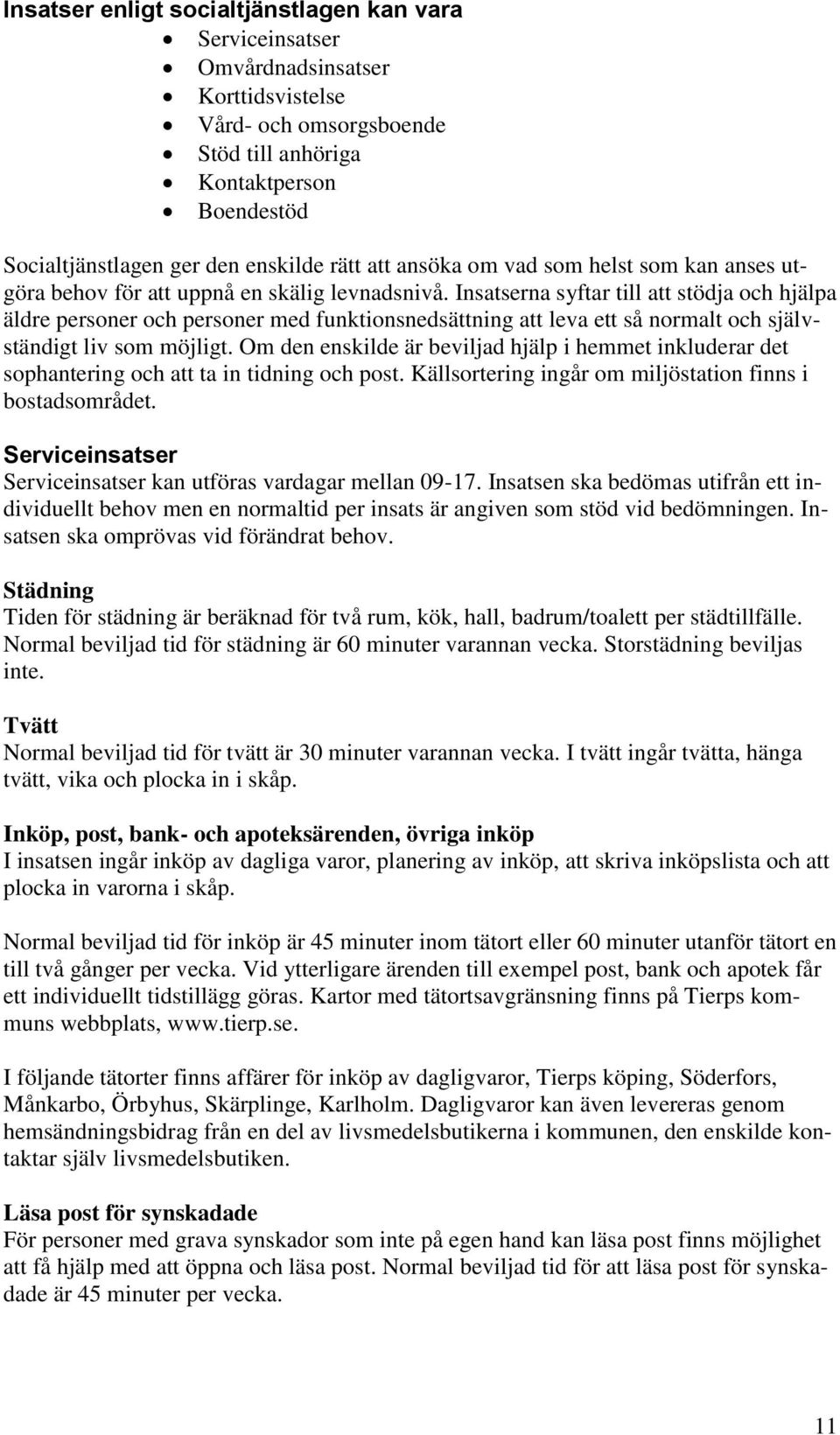 Insatserna syftar till att stödja och hjälpa äldre personer och personer med funktionsnedsättning att leva ett så normalt och självständigt liv som möjligt.