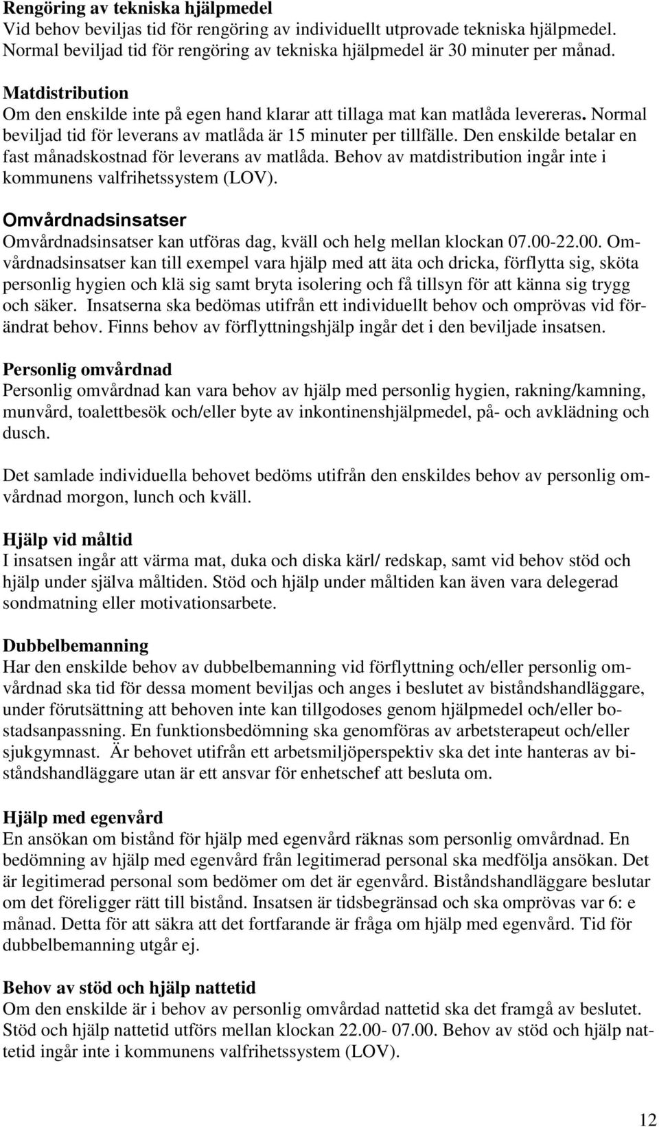 Den enskilde betalar en fast månadskostnad för leverans av matlåda. Behov av matdistribution ingår inte i kommunens valfrihetssystem (LOV).