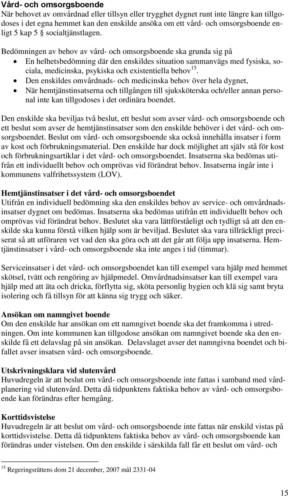 Bedömningen av behov av vård- och omsorgsboende ska grunda sig på En helhetsbedömning där den enskildes situation sammanvägs med fysiska, sociala, medicinska, psykiska och existentiella behov 15.