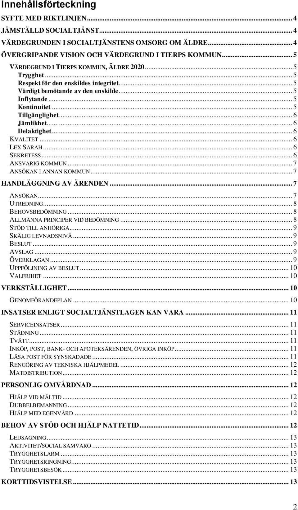 .. 6 Jämlikhet... 6 Delaktighet... 6 KVALITET... 6 LEX SARAH... 6 SEKRETESS... 6 ANSVARIG KOMMUN... 7 ANSÖKAN I ANNAN KOMMUN... 7 HANDLÄGGNING AV ÄRENDEN... 7 ANSÖKAN... 7 UTREDNING.