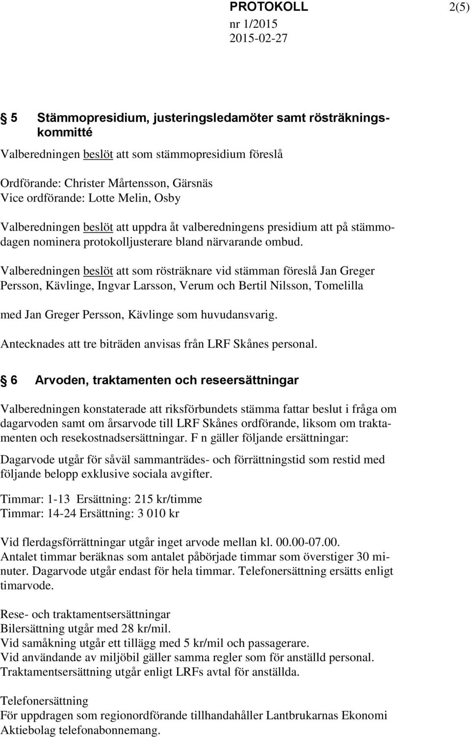 Valberedningen beslöt som rösträknare vid stämman föreslå Jan Greger Persson, Kävlinge, Ingvar Larsson, Verum och Bertil Nilsson, Tomelilla med Jan Greger Persson, Kävlinge som huvudansvarig.