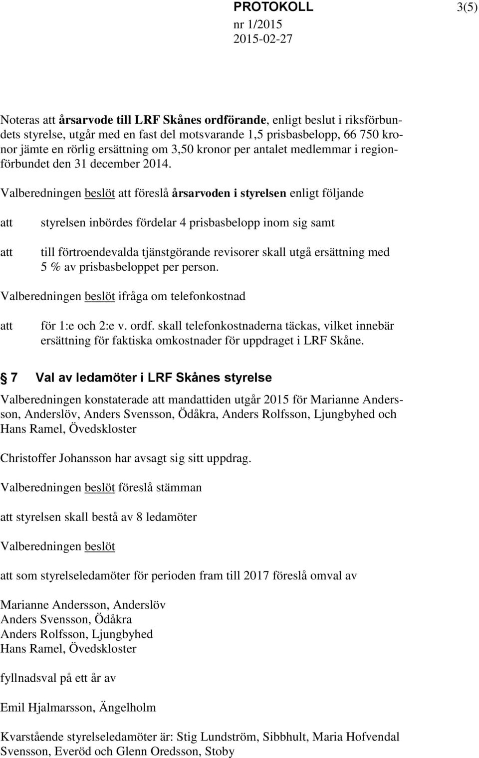 Valberedningen beslöt föreslå årsarvoden i styrelsen enligt följande styrelsen inbördes fördelar 4 prisbasbelopp inom sig samt till förtroendevalda tjänstgörande revisorer skall utgå ersättning med 5