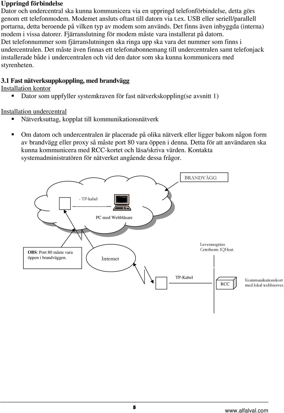 Fjärranslutning för modem måste vara installerat på datorn. Det telefonnummer som fjärranslutningen ska ringa upp ska vara det nummer som finns i undercentralen.