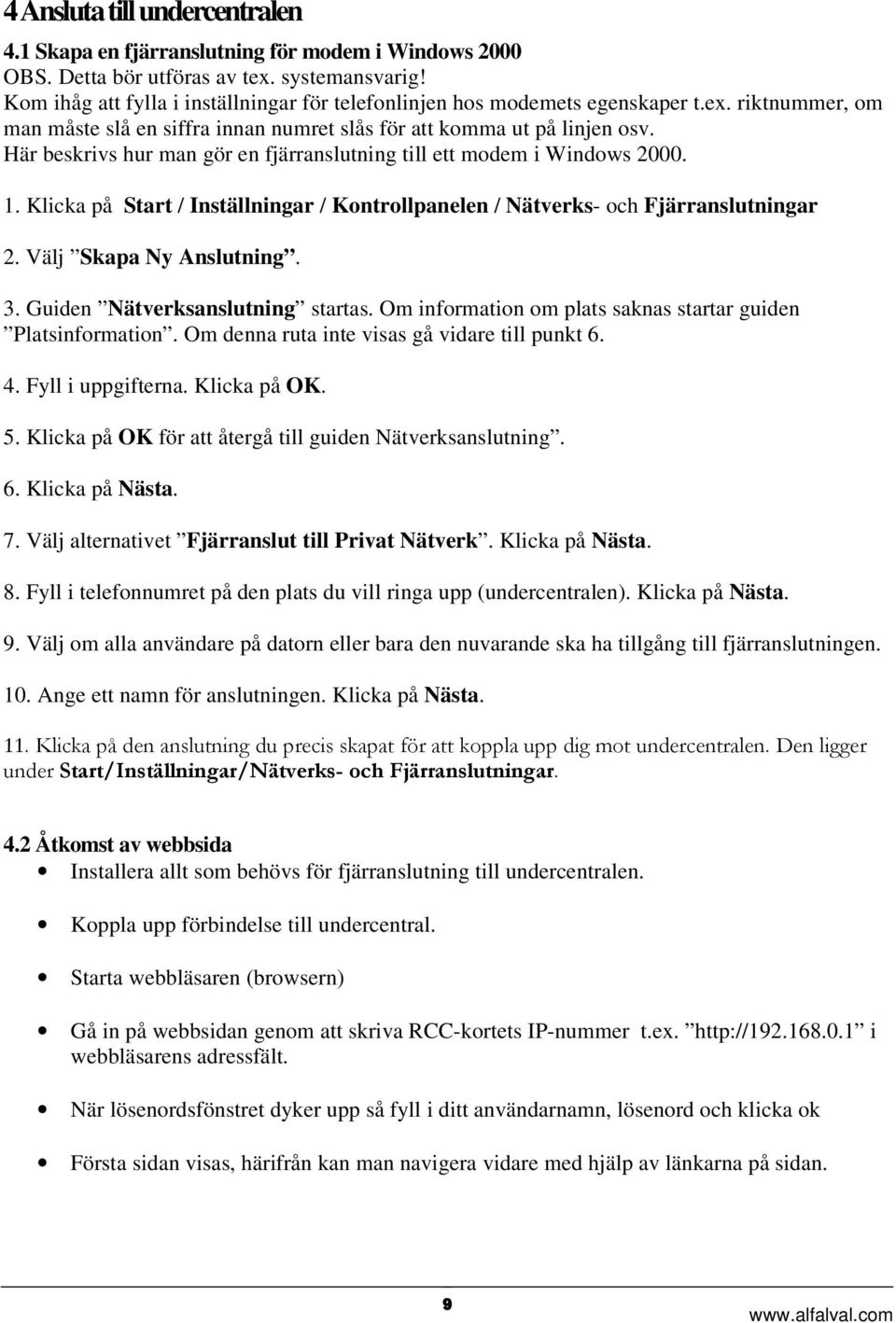 Här beskrivs hur man gör en fjärranslutning till ett modem i Windows 2000. 1. Klicka på Start / Inställningar / Kontrollpanelen / Nätverks- och Fjärranslutningar 2. Välj Skapa Ny Anslutning. 3.