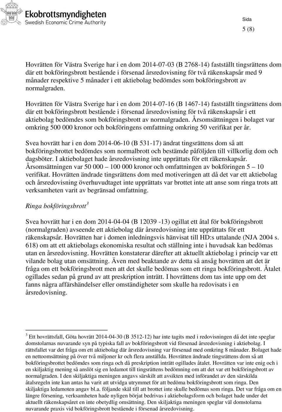 Hovrätten för Västra Sverige har i en dom 2014-07-16 (B 1467-14) fastställt tingsrättens dom där ett bokföringsbrott bestående i försenad årsredovisning för två räkenskapsår i ett aktiebolag bedömdes