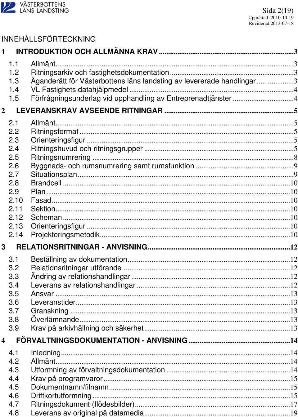 ..5 2.4 Ritningshuvud och ritningsgrupper...5 2.5 Ritningsnumrering...8 2.6 Byggnads- och rumsnumrering samt rumsfunktion...9 2.7 Situationsplan...9 2.8 Brandcell...10 2.9 Plan...10 2.10 Fasad...10 2.11 Sektion.