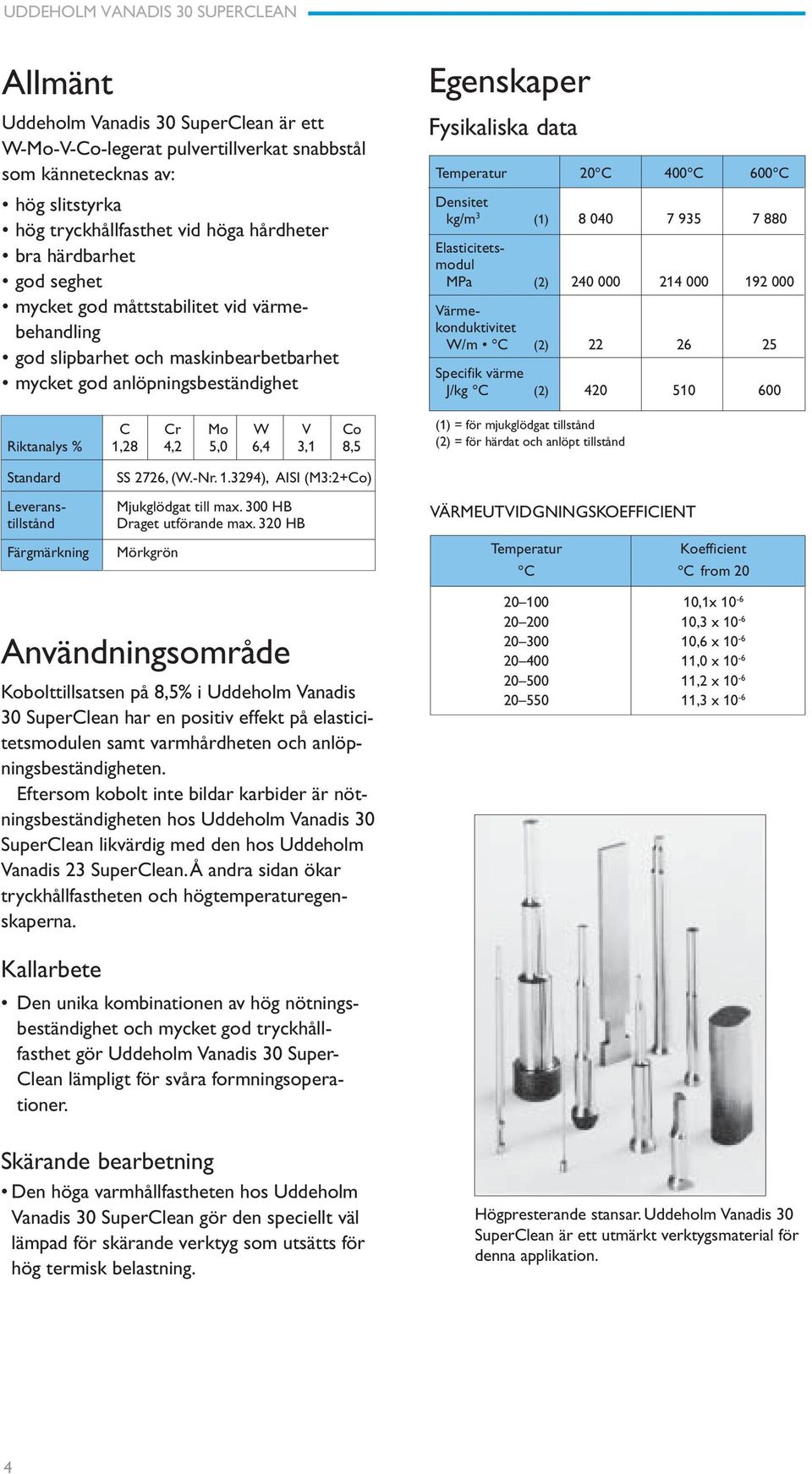 Temperatur 20 C 400 C 600 C Densitet kg/m 3 (1) 8 040 7 935 7 880 Den unika kombinationen av hög nötningsbeständighet och mycket god tryckhållfasthet gör Uddeholm Vanadis 30 Super- Clean lämpligt för