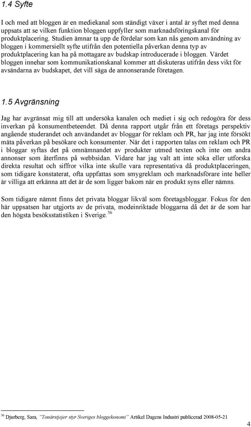 introducerade i bloggen. Värdet bloggen innehar som kommunikationskanal kommer att diskuteras utifrån dess vikt för avsändarna av budskapet, det vill säga de annonserande företagen. 1.