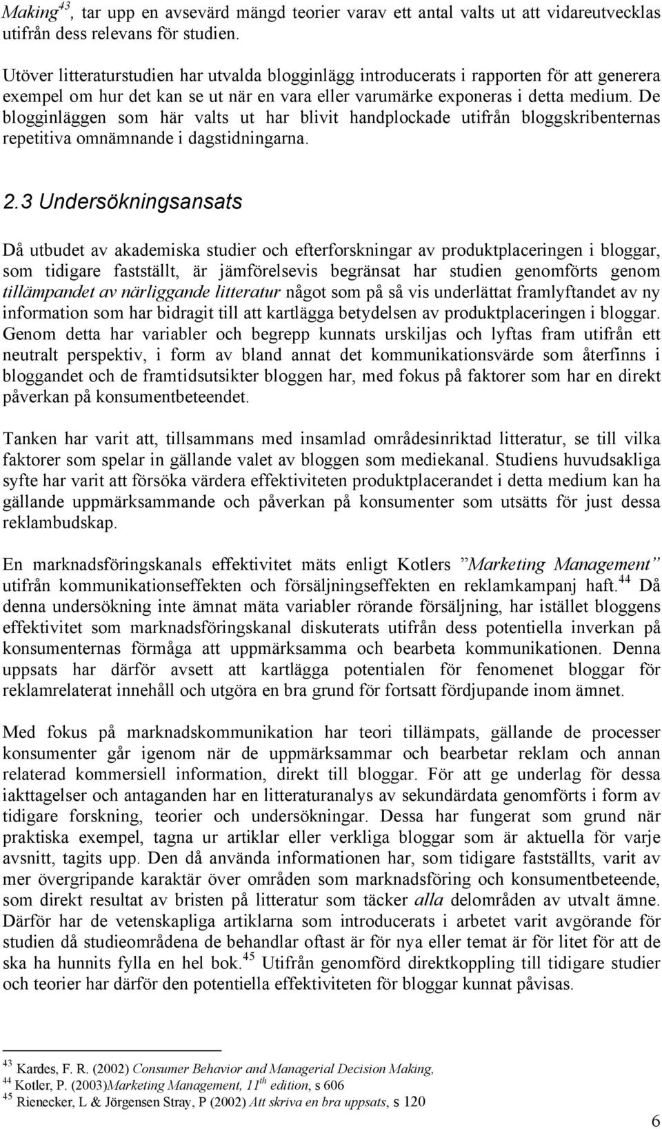 De blogginläggen som här valts ut har blivit handplockade utifrån bloggskribenternas repetitiva omnämnande i dagstidningarna. 2.