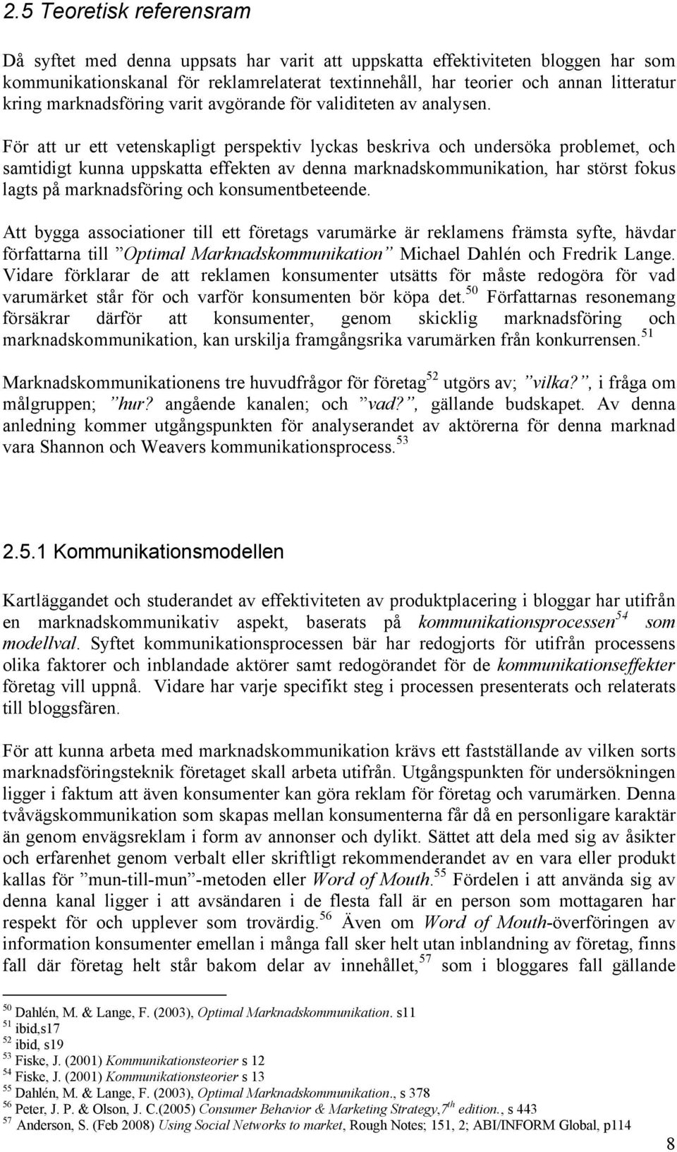 För att ur ett vetenskapligt perspektiv lyckas beskriva och undersöka problemet, och samtidigt kunna uppskatta effekten av denna marknadskommunikation, har störst fokus lagts på marknadsföring och