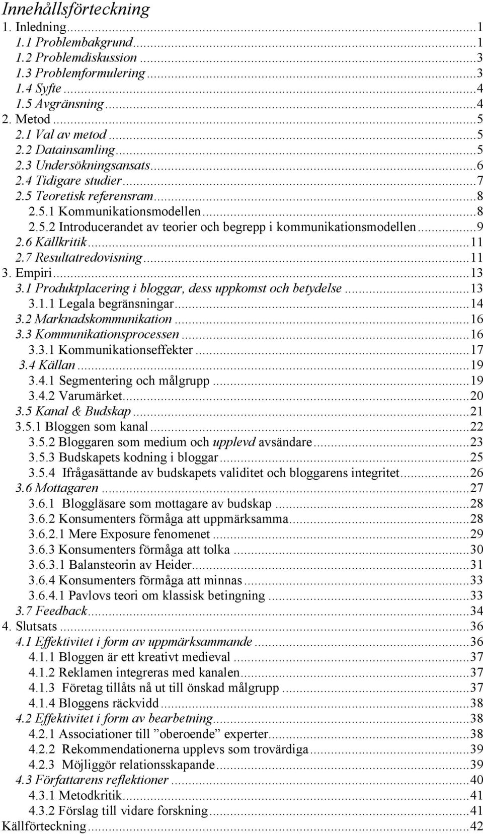 6 Källkritik...11 2.7 Resultatredovisning...11 3. Empiri...13 3.1 Produktplacering i bloggar, dess uppkomst och betydelse...13 3.1.1 Legala begränsningar...14 3.2 Marknadskommunikation...16 3.