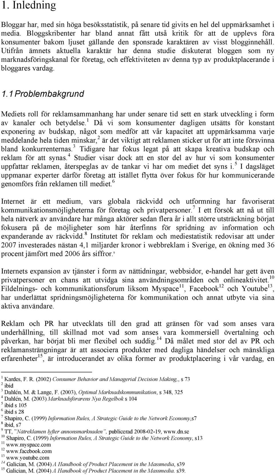 Utifrån ämnets aktuella karaktär har denna studie diskuterat bloggen som ny marknadsföringskanal för företag, och effektiviteten av denna typ av produktplacerande i bloggares vardag. 1.