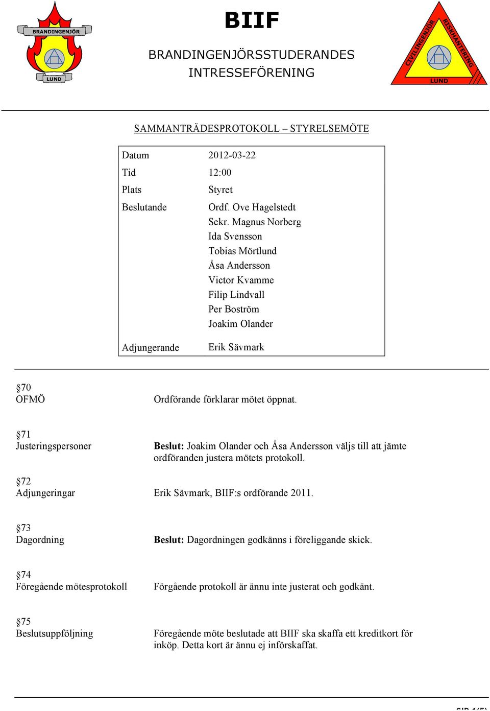 71 Justeringspersoner 72 Adjungeringar Beslut: Joakim Olander och Åsa Andersson väljs till att jämte ordföranden justera mötets protokoll. Erik Sävmark, BIIF:s ordförande 2011.