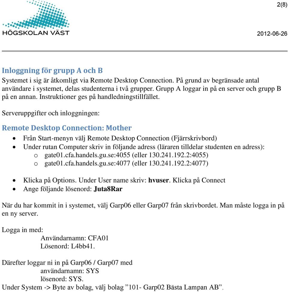 Serveruppgifter och inloggningen: Remote Desktop Connection: Mother Från Start-menyn välj Remote Desktop Connection (Fjärrskrivbord) Under rutan Computer skriv in följande adress (läraren tilldelar