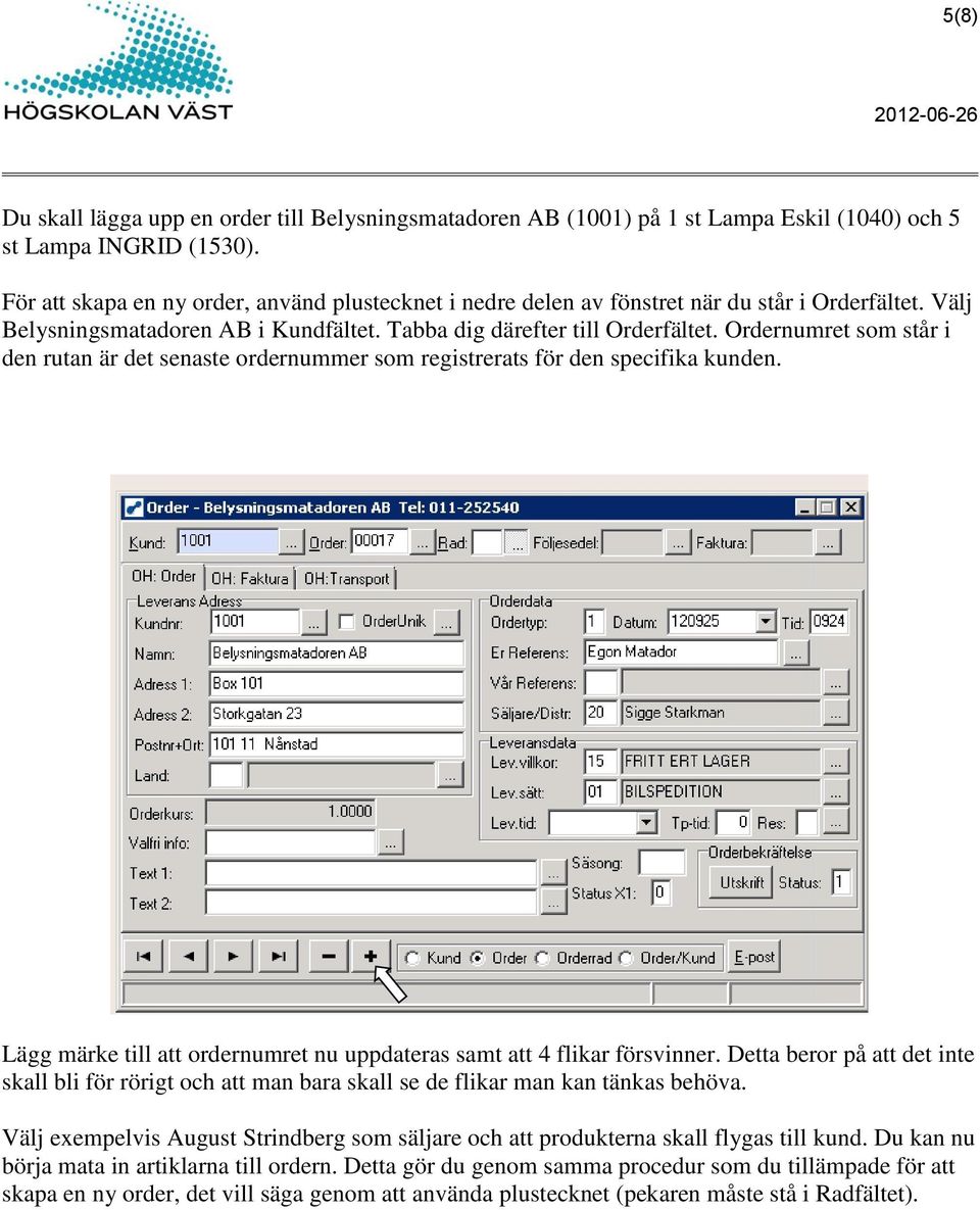 Ordernumret som står i den rutan är det senaste ordernummer som registrerats för den specifika kunden. Lägg märke till att ordernumret nu uppdateras samt att 4 flikar försvinner.