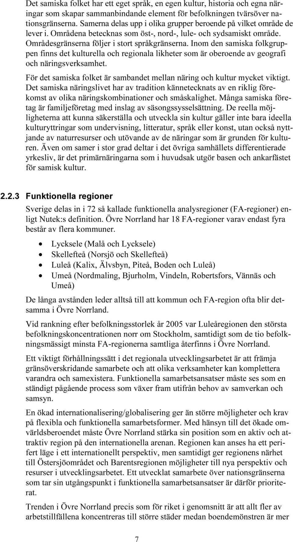 Inom den samiska folkgruppen finns det kulturella och regionala likheter som är oberoende av geografi och näringsverksamhet.