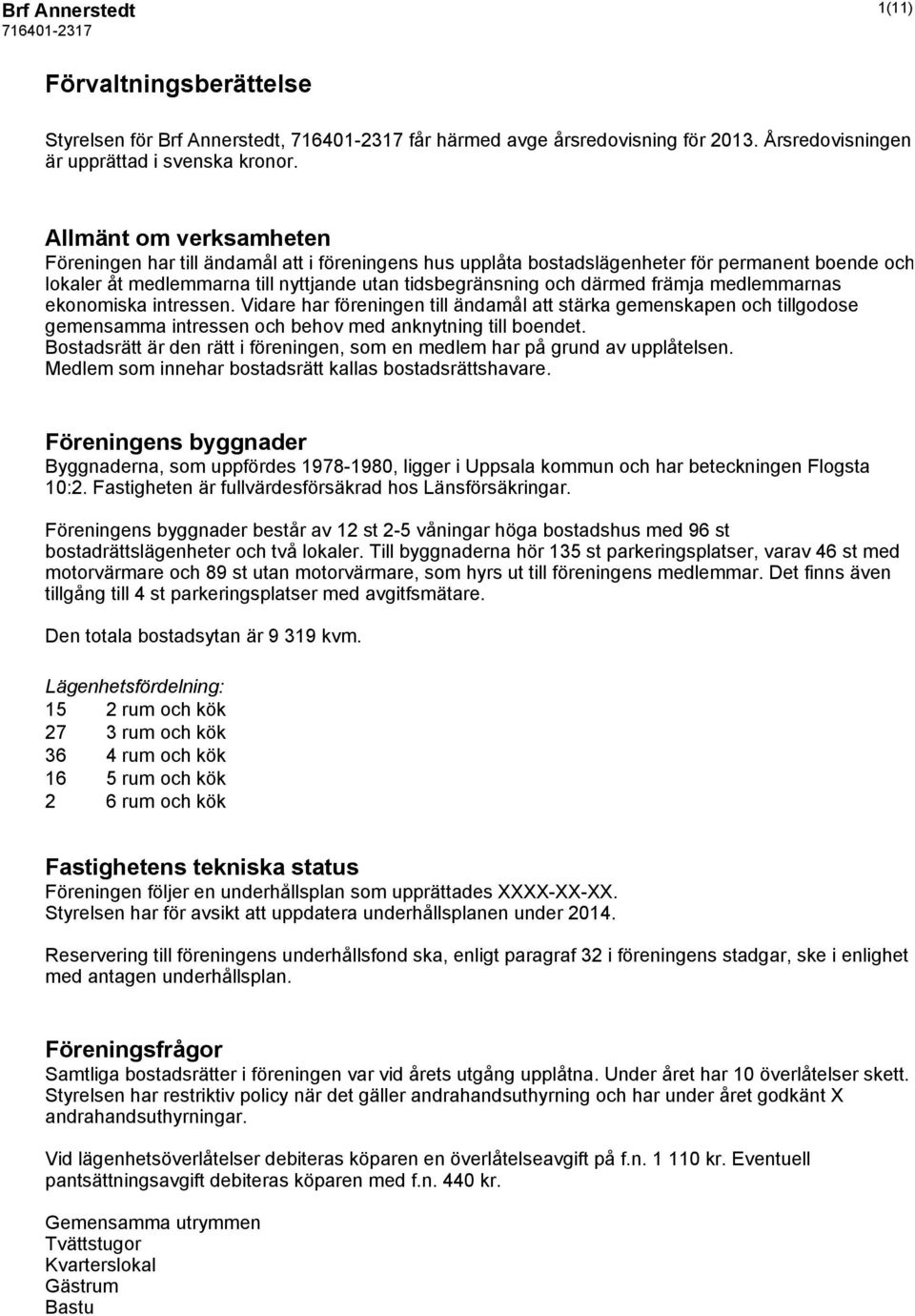 främja medlemmarnas ekonomiska intressen. Vidare har föreningen till ändamål att stärka gemenskapen och tillgodose gemensamma intressen och behov med anknytning till boendet.