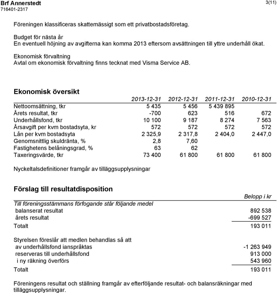 Ekonomisk förvaltning Avtal om ekonomisk förvaltning finns tecknat med Visma Service AB.