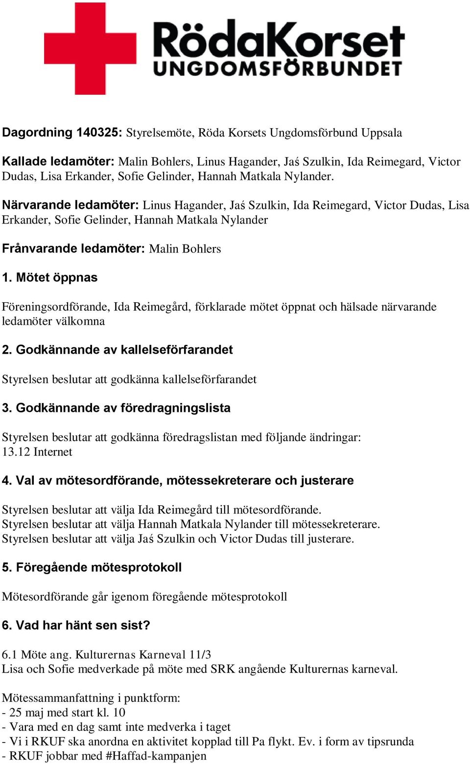 Mötet öppnas Föreningsordförande, Ida Reimegård, förklarade mötet öppnat och hälsade närvarande ledamöter välkomna 2.