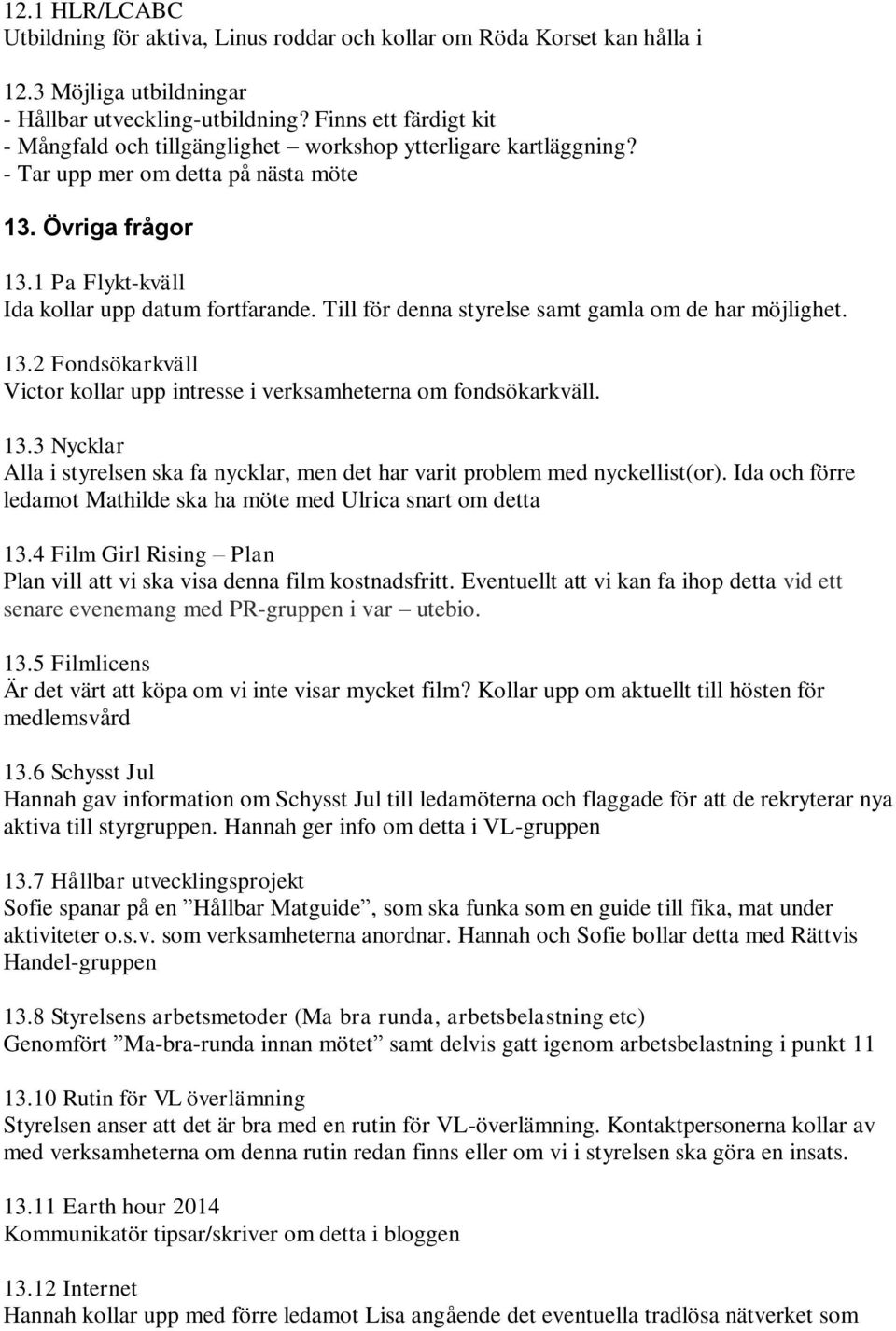 Till för denna styrelse samt gamla om de har möjlighet. 13.2 Fondsökarkväll Victor kollar upp intresse i verksamheterna om fondsökarkväll. 13.3 Nycklar Alla i styrelsen ska fa nycklar, men det har varit problem med nyckellist(or).