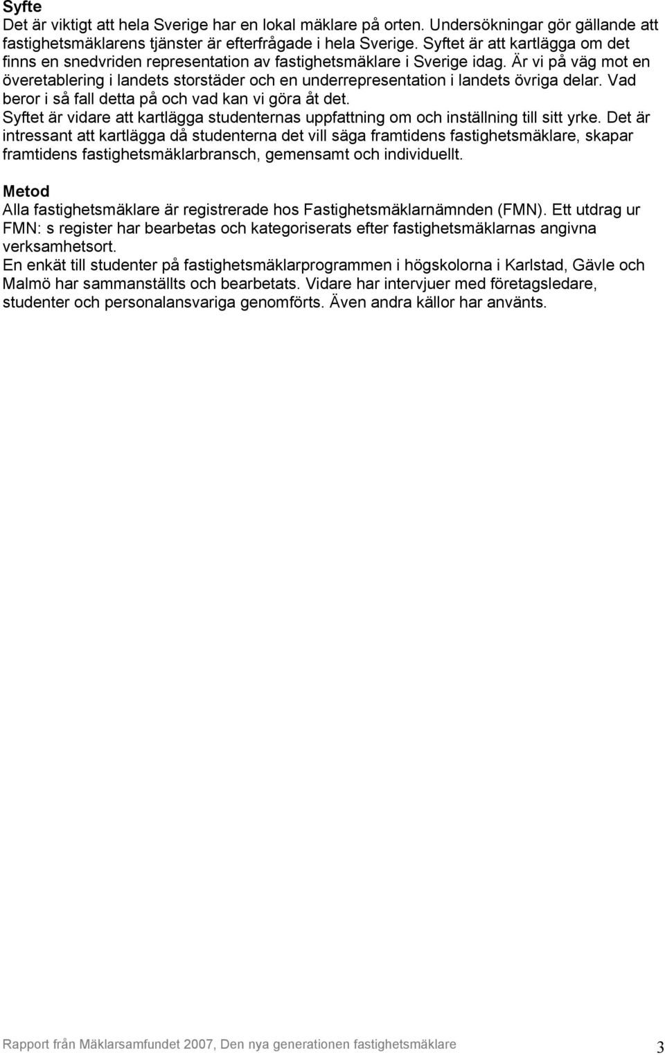 Är vi på väg mot en överetablering i landets storstäder och en underrepresentation i landets övriga delar. Vad beror i så fall detta på och vad kan vi göra åt det.